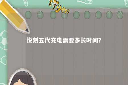 悦刻五代充电需要多长时间	？ 